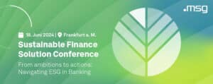 18. Juni 2024 in Frankfurt a.M. – Sustainable Finance Solution Conference. From ambitions to actions: Navigating ESG in Banking. Eine msg-Konferenz.